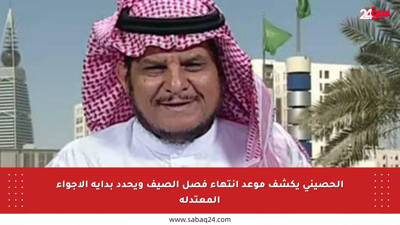 الحصيني يكشف موعد انتهاء فصل الصيف ويحدد بداية الأجواء المعتدلة